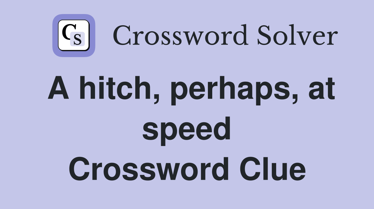 A hitch, perhaps, at speed Crossword Clue Answers Crossword Solver